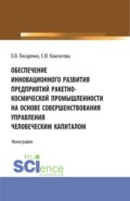 Обеспечение инновационного развития предприятий ракетно-космической промышленности на основе совершенствования управления человеческим капиталом. (Бакалавриат, Магистратура, Специалитет). Монография.