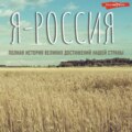 Я – Россия. Полная история великих достижений нашей страны