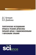 Теоретические исследования процесса резания древесины пильной цепью с видоизмененными Г-образными зубьями. (Аспирантура, Бакалавриат, Магистратура). Монография.