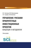 Управление рисками приоритетных инвестиционных проектов. Концепция и методология. (Аспирантура, Бакалавриат, Магистратура). Монография.