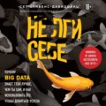 Не лги себе. Почему Big Data знает тебя лучше, чем ты сам, и как использовать это, чтобы добиться успеха