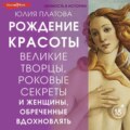 Великие творцы, роковые секреты и женщины, обреченные вдохновлять. Рождение красоты