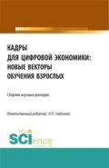 Кадры для цифровой экономики: новые векторы обучения взрослых. (Аспирантура, Бакалавриат, Магистратура). Сборник статей.