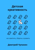 Детская креативность. Как заметить, сберечь и развить