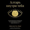 Алтарь внутри тебя. Исчерпывающее руководство по освобождению своего божественного \"я\"