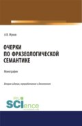 Очерки по фразеологической семантике. (Аспирантура, Бакалавриат, Магистратура). Монография.