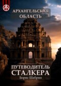 Архангельская область. Путеводитель сталкера