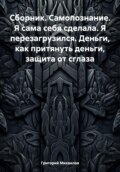 Сборник. Самопознание. Я сама себя сделала. Я перезагрузился. Деньги, как притянуть деньги, защита от сглаза