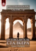 Астраханская область. Путеводитель сталкера