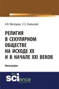 Религия в секулярном обществе на исходе ХХ и в начале XXI века. (Аспирантура, Бакалавриат, Специалитет). Монография.