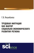 Трудовая миграция как фактор социально-экономического развития региона. (Аспирантура, Бакалавриат, Магистратура, Специалитет). Монография.