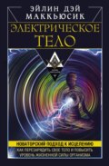 Электрическое тело. Как перезарядить свое тело и повысить уровень жизненной силы организма. Новаторский подход к исцелению