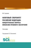 Налоговый суверенитет Российской Федерации: концептуальные вопросы финансово-правового обеспечения. (Аспирантура, Бакалавриат, Магистратура). Монография.