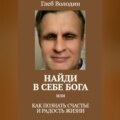 Найди в себе Бога, или Как познать счастье и радость жизни