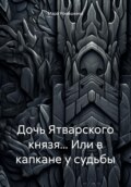 Дочь Ятварского князя… Или в капкане у судьбы