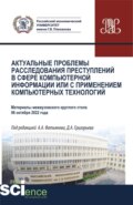 Актуальные проблемы расследования преступлений в сфере компьютерной информации или с применением компьютерных технологий. (Аспирантура, Бакалавриат, Магистратура, Специалитет). Сборник статей.