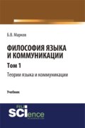 Философия языка и коммуникации. Т. 1. Теории языка и коммуникации. (Аспирантура, Бакалавриат, Магистратура). Учебник.