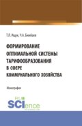 Формирование оптимальной системы тарифообразования в сфере коммунального хозяйства. (Аспирантура, Бакалавриат, Магистратура). Монография.