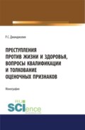 Преступления против жизни и здоровья, вопросы квалификации и толкование оценочных признаков. (Адъюнктура, Аспирантура, Бакалавриат, Магистратура). Монография.