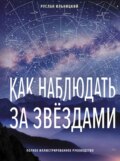 Как наблюдать за звёздами. Полное иллюстрированное руководство