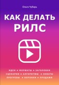 Как делать рилс. Идеи, форматы, заголовки, сценарии, алгоритмы, охваты, прогревы, воронки, продажи