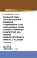 Уклонение от уплаты таможенных платежей, специальных, антидемпинговых и (или) компенсационных пошлин, взимаемых с организации или физического лица: основания уголовной ответственности и практика ее реализации. (Бакалавриат, Магистратура). Учебное пособие.