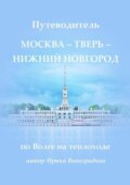 Путеводитель Москва – Тверь – Нижний Новгород. по Волге на теплоходе