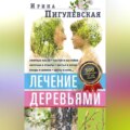 Лечение деревьями. 500 рецептов от 100 недугов