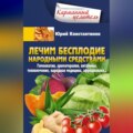 Лечим бесплодие народными средствами. Гомеопатия, ароматерапия, витамины, теплолечение, народная медицина, афродизиаки…