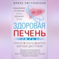 Здоровая печень. Избавляемся от проблем самого большого органа. Гепатит. Гепатоз. Жировая дистрофия. Цирроз…