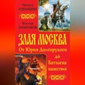 Злая Москва. От Юрия Долгорукого до Батыева нашествия (сборник)