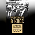 Предательство в КПСС. Хроника разрушения СССР