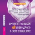 Прекратите слишком много думать о своих отношениях: разорвите цикл тревожных размышлений, чтобы взрастить любовь, доверие и связь с вашим партнером