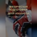 Физическая подготовка детей-хоккеистов. Практическое руководство по подготовке детей в зале в возрасте от 10 лет