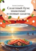 Салатный бум: знакомые и новые салаты. Серия книг «Боги нутрициологии и кулинарии»