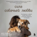 Сила собачьей любви. Как общение с собакой меняет нашу жизнь и помогает справиться со стрессом