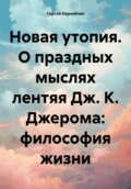 Новая утопия. О праздных мыслях лентяя Дж. К. Джерома: философия жизни