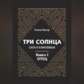 Три солнца. Сага о Елисеевых. Книга I. Отец