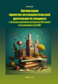 Организация проектно-исследовательской деятельности учащихся с использованием ресурсов Интернет и возможностей ИКТ