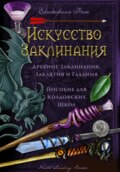 Искусство Заклинания: древние заклинания, заклятия и гадания – пособие для колдовских школ