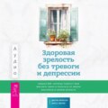 Здоровая зрелость без тревоги и депрессии: навыки КПТ, которые помогут вам мыслить гибко и получать от жизни максимум в любом возрасте