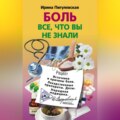 Боль. Всё, что вы не знали. Источники и причины боли. Лекарственные препараты. Дозы. Народная медицина