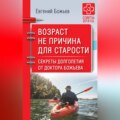 Возраст не причина для старости. Секреты долголетия от доктора Божьева