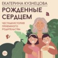 Рожденные сердцем. Честная история приемного родительства