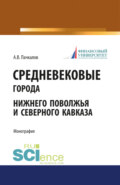 Средневековые города Нижнего Поволжья и Северного Кавказа. (Бакалавриат). Монография.