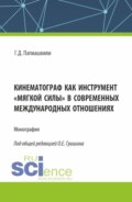 Кинематограф как инструмент мягкой силы в современных международных отношениях. (Аспирантура, Бакалавриат, Магистратура). Монография.