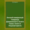 Личный поверенный товарища Дзержинского. В пяти томах. Книга 5. Поцелуй креста