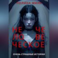 Нечеловеческое. Очень страшные истории