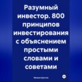 Разумный инвестор. 800 принципов инвестирования с объяснением простыми словами и советами