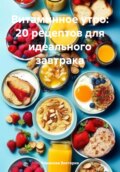 Витаминное утро: 20 рецептов для идеального завтрака